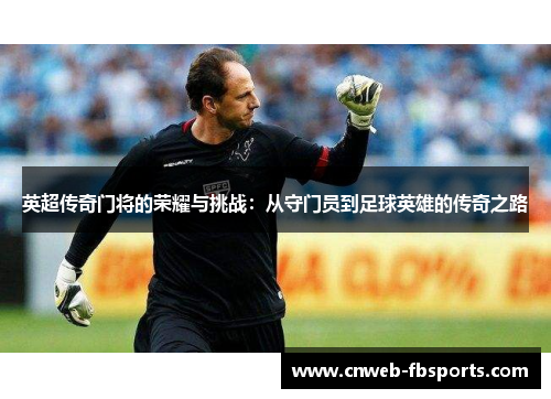 英超传奇门将的荣耀与挑战:从守门员到足球英雄的传奇之路 英超传奇门将的荣耀与挑战:从守门员到足球英雄的传奇之路