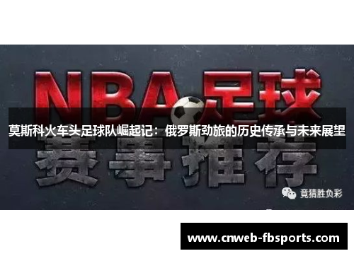 莫斯科火车头足球队崛起记：俄罗斯劲旅的历史传承与未来展望