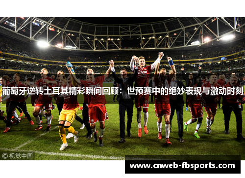 葡萄牙逆转土耳其精彩瞬间回顾：世预赛中的绝妙表现与激动时刻
