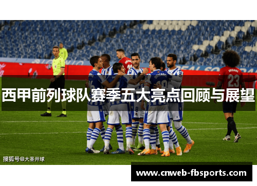 西甲前列球队赛季五大亮点回顾与展望 西甲前列球队赛季五大亮点回顾与展望