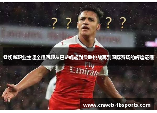 桑切斯职业生涯全程回顾从巴萨崛起到曼联挑战再到国际赛场的辉煌征程 桑切斯职业生涯全程回顾从巴萨崛起到曼联挑战再到国际赛场的辉煌征程