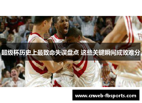 超级杯历史上最致命失误盘点 这些关键瞬间成败难分
