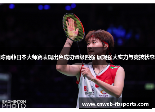 陈雨菲日本大师赛表现出色成功晋级四强 展现强大实力与竞技状态 陈雨菲日本大师赛表现出色成功晋级四强 展现强大实力与竞技状态