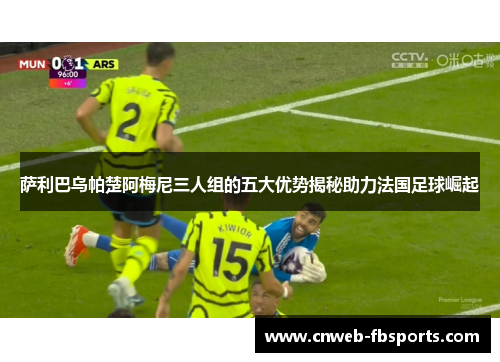 萨利巴乌帕楚阿梅尼三人组的五大优势揭秘助力法国足球崛起 萨利巴乌帕楚阿梅尼三人组的五大优势揭秘助力法国足球崛起