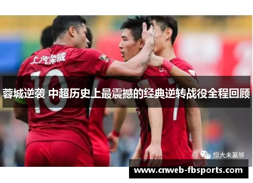 蓉城逆袭 中超历史上最震撼的经典逆转战役全程回顾