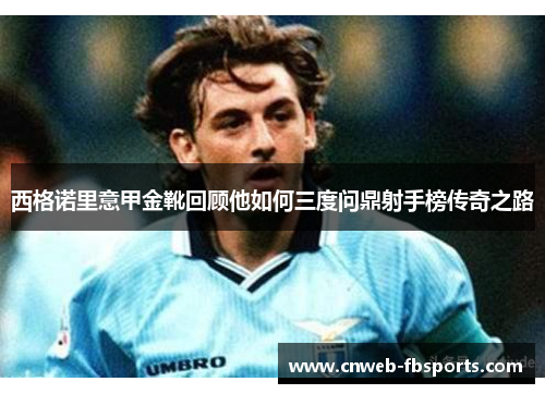 西格诺里意甲金靴回顾他如何三度问鼎射手榜传奇之路