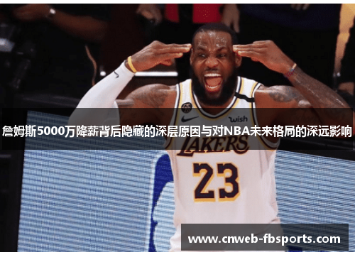 詹姆斯5000万降薪背后隐藏的深层原因与对NBA未来格局的深远影响