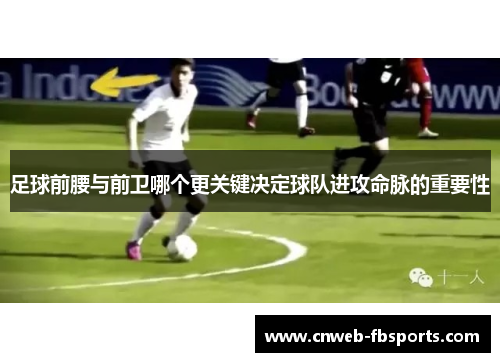足球前腰与前卫哪个更关键决定球队进攻命脉的重要性 足球前腰与前卫哪个更关键决定球队进攻命脉的重要性