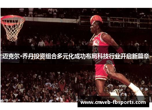 迈克尔·乔丹投资组合多元化成功布局科技行业开启新篇章