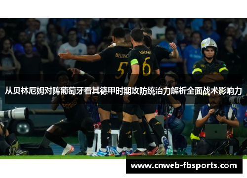从贝林厄姆对阵葡萄牙看其德甲时期攻防统治力解析全面战术影响力 从贝林厄姆对阵葡萄牙看其德甲时期攻防统治力解析全面战术影响力