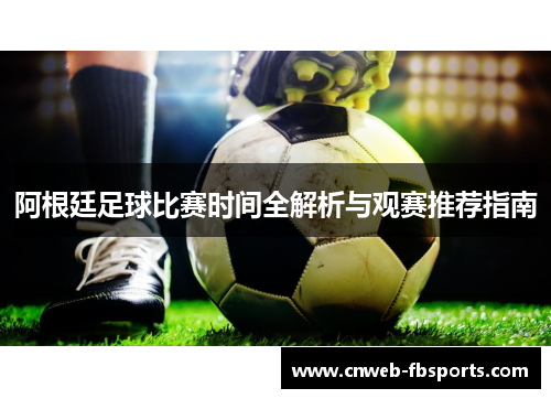 阿根廷足球比赛时间全解析与观赛推荐指南