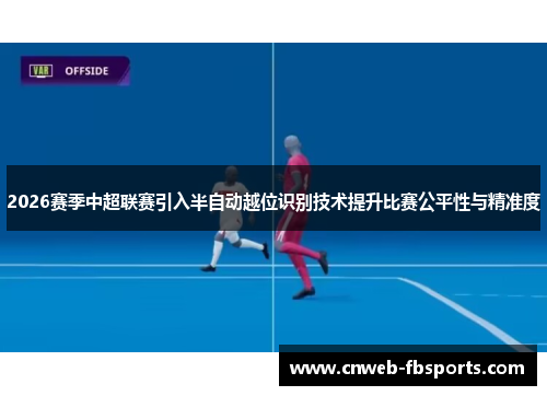 2026赛季中超联赛引入半自动越位识别技术提升比赛公平性与精准度