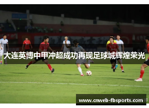 大连英博中甲冲超成功再现足球城辉煌荣光 大连英博中甲冲超成功再现足球城辉煌荣光
