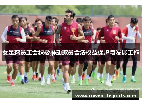 女足球员工会积极推动球员合法权益保护与发展工作