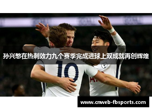 孙兴慜在热刺效力九个赛季完成进球上双成就再创辉煌 孙兴慜在热刺效力九个赛季完成进球上双成就再创辉煌
