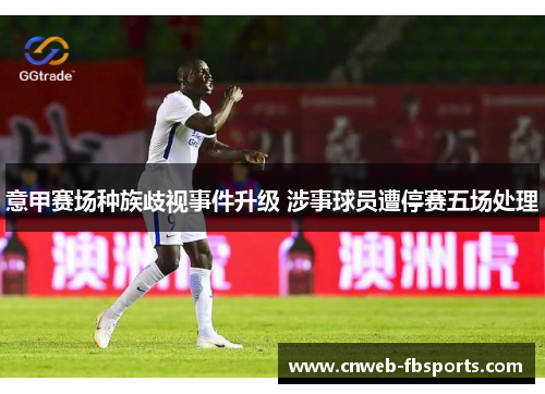 意甲赛场种族歧视事件升级 涉事球员遭停赛五场处理 意甲赛场种族歧视事件升级 涉事球员遭停赛五场处理