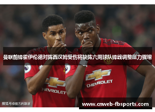 曼联前锋霍伊伦德对阵西汉姆受伤将缺阵六周球队锋线调整压力骤增