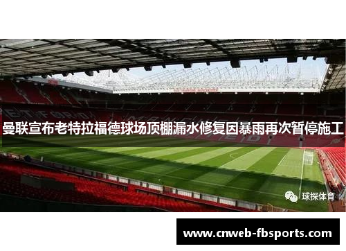 曼联宣布老特拉福德球场顶棚漏水修复因暴雨再次暂停施工